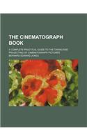 The Cinematograph Book; A Complete Practical Guide to the Taking and Projecting of Cinematograph Pictures