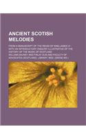 Ancient Scotish Melodies; From a Manuscript of the Reign of King James VI with an Introductory Enquiry Illustrative of the History of the Music of SCO