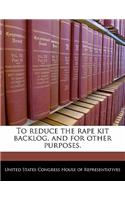 To Reduce the Rape Kit Backlog, and for Other Purposes.