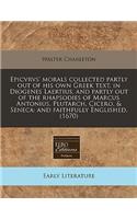 Epicvrvs' Morals Collected Partly Out of His Own Greek Text, in Diogenes Laertius, and Partly Out of the Rhapsodies of Marcus Antonius, Plutarch, Cicero, & Seneca: And Faithfully Englished. (1670)