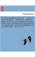 The All-Conquering Genius of ... James II, King of England ... Display'd in a Heroick Stanza Occasion'd by His Happy Accession to the Crown. Whereunto His [sic] Annexed a Congratulation to Both Their Majesties by Way of an Ode ... by T. R. D. L.: (English)