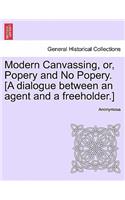 Modern Canvassing, Or, Popery and No Popery. [a Dialogue Between an Agent and a Freeholder.]: (English)
