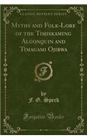 Myths and Folk-Lore of the Timiskaming Algonquin and Timagami Ojibwa (Classic Reprint)