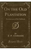 On the Old Plantation: Reminiscences of His Childhood (Classic Reprint)