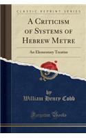A Criticism of Systems of Hebrew Metre: An Elementary Treatise (Classic Reprint)