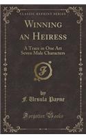 Winning an Heiress: A Trace in One Art Seven Male Characters (Classic Reprint)
