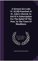Sermon [on Luke Vi. 35,36] Preached At St. John's Church, In Aid Of A Subscription For The Relief Of The Poor, In The Town Of Blackburn