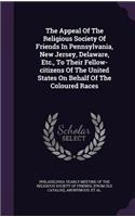 The Appeal of the Religious Society of Friends in Pennsylvania, New Jersey, Delaware, Etc., to Their Fellow-Citizens of the United States on Behalf of the Coloured Races