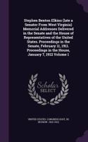 Stephen Benton Elkins (late a Senator From West Virginia) Memorial Addresses Delivered in the Senate and the House of Representatives of the United States. Proceedings in the Senate, February 11, 1911. Proceedings in the House, January 7, 1912 Volu