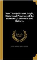 New Thought Primer, Origin, History and Principles of the Movement; a Lesson in Soul Culture..