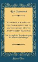 VollstÃ¤ndige AufzÃ¤hlung Und Charakteristik Der in Den Technischen KÃ¼nsten Angewendeten Maschinen: Mit VorzÃ¼glicher BerÃ¼cksichtigung Der Neuesten Erfindungen (Classic Reprint): Mit VorzÃ¼glicher BerÃ¼cksichtigung Der Neuesten Erfindungen (Classic Reprint)