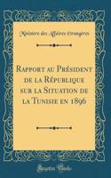 Rapport Au Président de la République Sur La Situation de la Tunisie En 1896 (Classic Reprint)