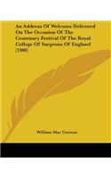 Address Of Welcome Delivered On The Occasion Of The Centenary Festival Of The Royal College Of Surgeons Of England (1900)