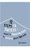 12 Steps to Success: Become the Amazing Adult the Universe Wants You to Be