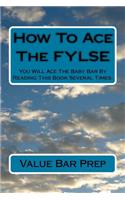 How to Ace the Fylse: You Will Ace the Baby Bar by Reading This Book Several Times.