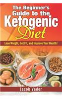 The Beginner's Guide to the Ketogenic Diet: Lose Weight, Get Fit, and Improve Your Health!