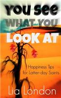 You See What You Look At: Happiness Tips for Latter-day Saints