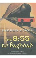 The 8:55 to Baghdad: From London to Iraq on the Trail of Agatha Christie