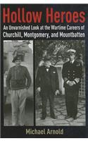Hollow Heroes: An Unvarnished Look at the Wartime Careers of Churchill, Montgomery and Mountbatten