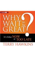 Why Wait to Be Great?: It's Either Now or Too Late