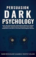 Persuasion Dark Psychology: Learn the Dark Secrets of Emotional Influence, Stealth Manipulation, Subconscious Persuasion, NLP, Unfair Negotiation and Win at the Dark Psychological Warfare