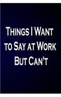 Things I Want to Say at Work But Can't: Gag Gift Blank Lined Journal Coworker Notebook