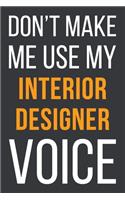 Don't Make Me Use MyInterior Designer Voice: Funny Gift Idea For Coworker, Boss & Friend - Blank Lined Notebook