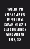 Sweetie, I'm Gonna Need You To Put Those Remaining Brain Cells Together & Work With Me Here, Ok?