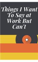 Things I Want To Say at Work But Can't