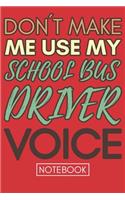 Don't Make Me Use My School Bus Driver Voice: Funny Office Notebook/Journal For Women/Men/Coworkers/Boss/Business Woman/Funny office work desk humor/ Stress Relief Anger Management Journal(6x9 i