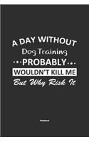 A Day Without Dog Training Probably Wouldn't Kill Me But Why Risk It Notebook: NoteBook / Journla Dog Training Gift, 120 Pages, 6x9, Soft Cover, Matte Finish