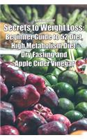 Secrets to Weight Loss: Beginner Guide to 52 Diet, High Metabolism Diet, Dry Fasting and Apple Cider Vinegar