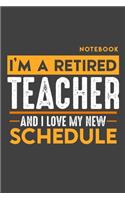Notebook: I'm a retired TEACHER and I love my new Schedule - 120 LINED Pages - 6" x 9" - Retirement Journal