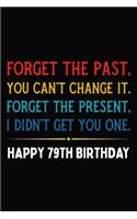 Forget The Past You Can't Change It Forget The Present I Didn't Get You One Happy 79th Birthday