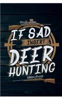 If Sad Insert Deer Hunting: Funny Buck Hunt Journal For Men: Blank Lined Notebook For Whitetail & Mule Hunters To Write Notes & Writing