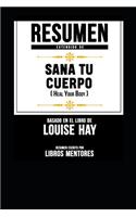 Resumen Extendido de Sana Tu Cuerpo (Heal Your Body) - Basado En El Libro de Louise Hay