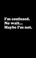 I'm Confused, No Wait...Maybe I'm Not.: Blank Lined Journal