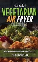 Vegetarian Air Fryer Cookbook: Healthy and Delicious Plant-based Recipes for Rapid Weight Loss