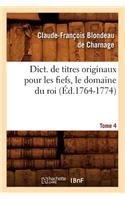 Dict. de Titres Originaux Pour Les Fiefs, Le Domaine Du Roi, Tome 4 (Éd.1764-1774)
