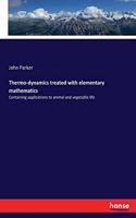 Thermo-dynamics treated with elementary mathematics: Containing applications to animal and vegetable life