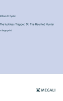 luckless Trapper; Or, The Haunted Hunter
