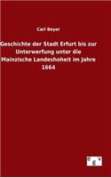 Geschichte der Stadt Erfurt bis zur Unterwerfung unter die Mainzische Landeshoheit im Jahre 1664