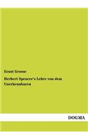 Herbert Spencer's Lehre von dem Unerkennbaren: (German)