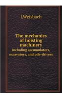 The Mechanics of Hoisting Machinery Including Accumulators, Excavators, and Pile-Drivers