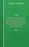 Johann Moneta Polnische Grammatik, Anjetzt Aber: Zum Grundlichen Unterricht Der Schuljugend Durch Und Durch Umgearbeitet, (German Edition)