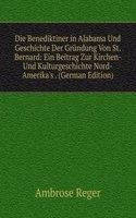 Die Benediktiner in Alabama Und Geschichte Der Grundung Von St. Bernard: Ein Beitrag Zur Kirchen- Und Kulturgeschichte Nord-Amerika's . (German Edition)