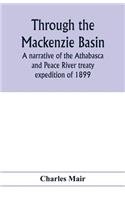 Through the Mackenzie Basin; a narrative of the Athabasca and Peace River treaty expedition of 1899