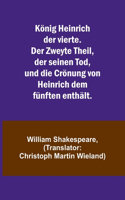 König Heinrich der vierte. Der Zweyte Theil, der seinen Tod, und die Crönung von Heinrich dem fünften enthält.