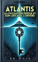 Atlantis: LA CIVILISATION PERDUE ET SON LIEN AVEC L'UNIVERS: Comment les enseignements atlantes peuvent révéler des vérités cachées sur notre existence, SANS 