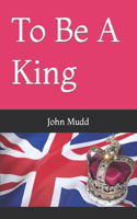 To Be A King